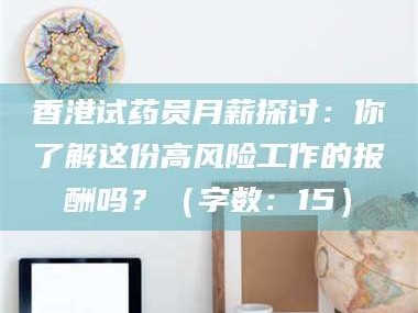 乐山香港试药员月薪探讨：你了解这份高风险工作的报酬吗？（字数：15）