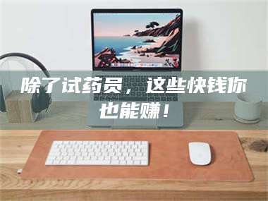 乐山除了试药员，这些快钱你也能赚！