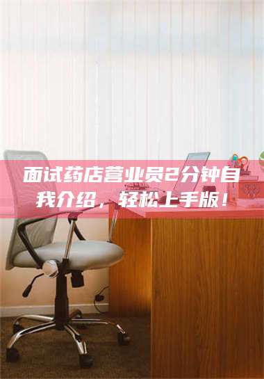乐山面试药店营业员2分钟自我介绍，轻松上手版！ 第1张