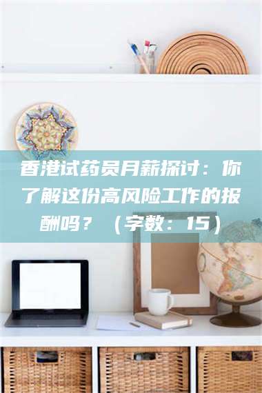 乐山香港试药员月薪探讨：你了解这份高风险工作的报酬吗？（字数：15）
